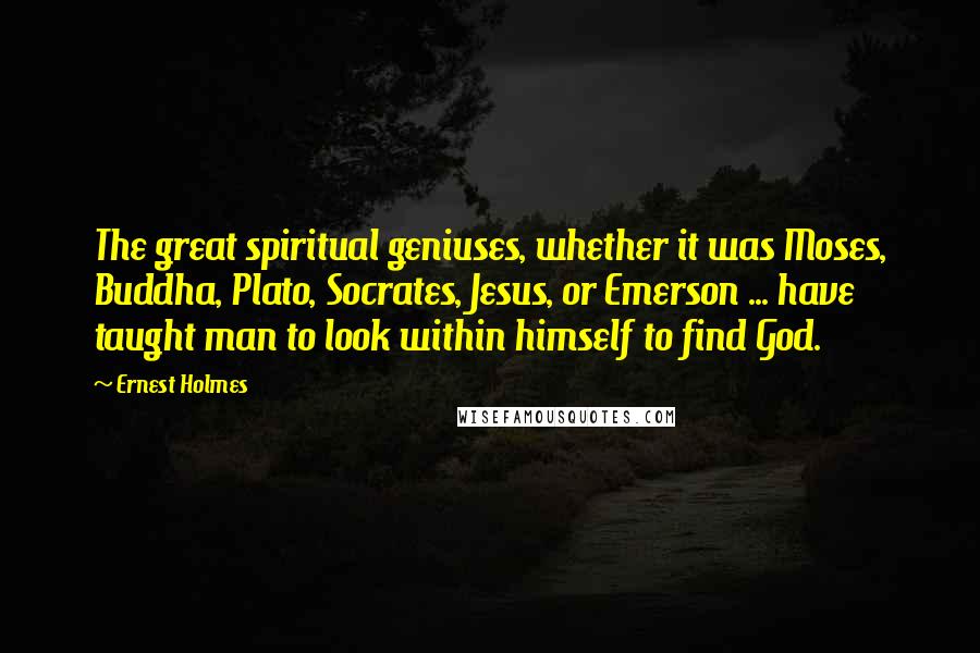 Ernest Holmes quotes: The great spiritual geniuses, whether it was Moses, Buddha, Plato, Socrates, Jesus, or Emerson ... have taught man to look within himself to find God.