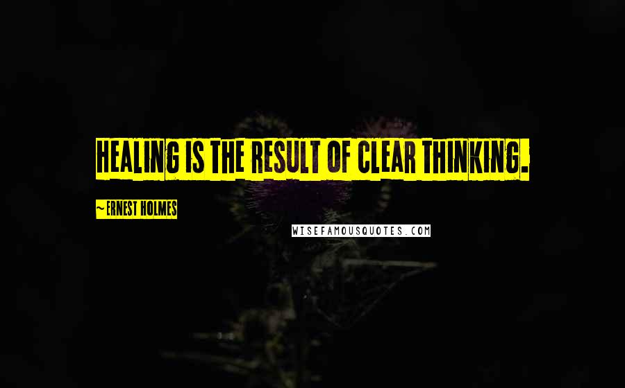 Ernest Holmes quotes: Healing is the result of clear thinking.