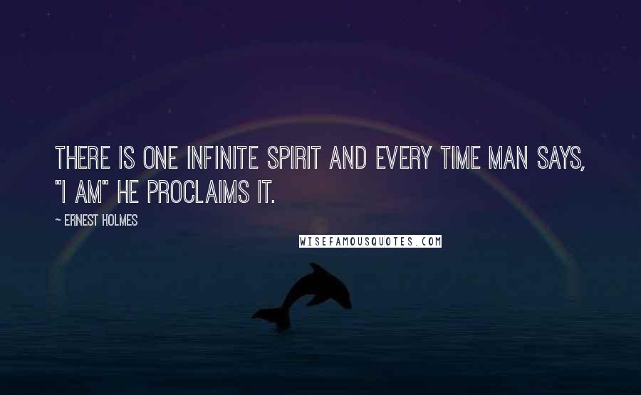 Ernest Holmes quotes: There is One Infinite Spirit and every time man says, "I am" he proclaims it.