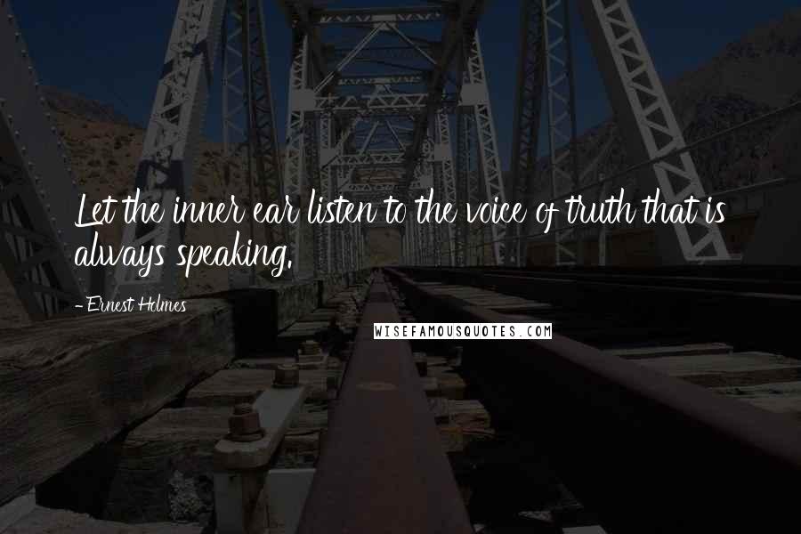 Ernest Holmes quotes: Let the inner ear listen to the voice of truth that is always speaking.