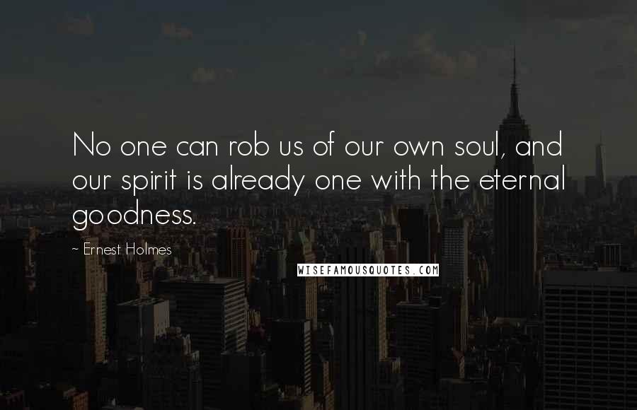 Ernest Holmes quotes: No one can rob us of our own soul, and our spirit is already one with the eternal goodness.