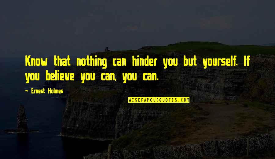 Ernest Holmes Quotes By Ernest Holmes: Know that nothing can hinder you but yourself.