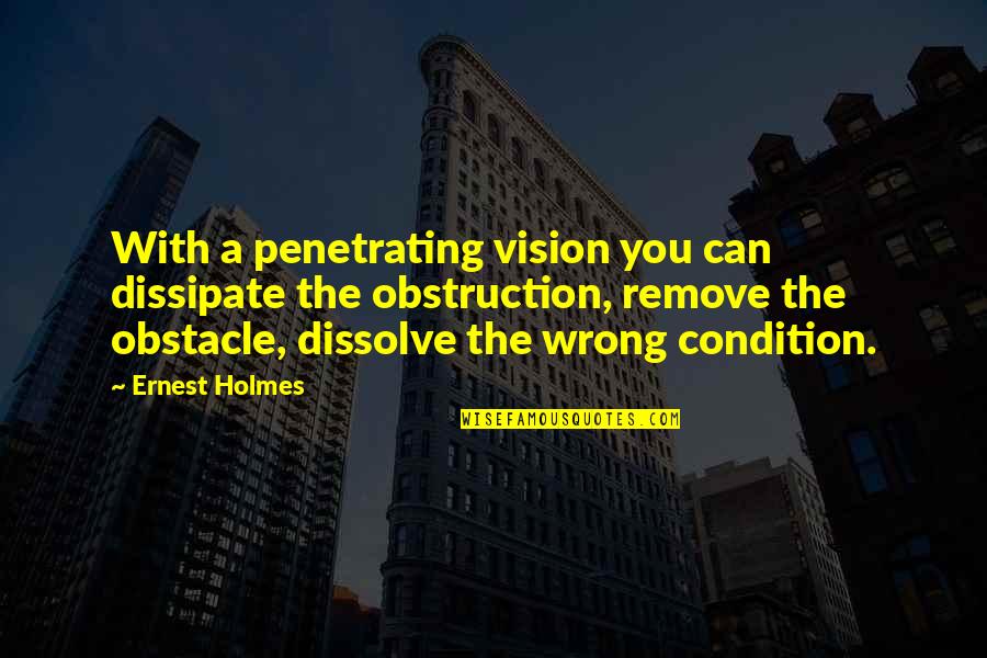 Ernest Holmes Quotes By Ernest Holmes: With a penetrating vision you can dissipate the