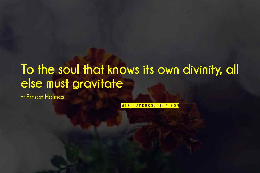 Ernest Holmes Quotes By Ernest Holmes: To the soul that knows its own divinity,