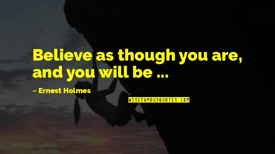 Ernest Holmes Quotes By Ernest Holmes: Believe as though you are, and you will