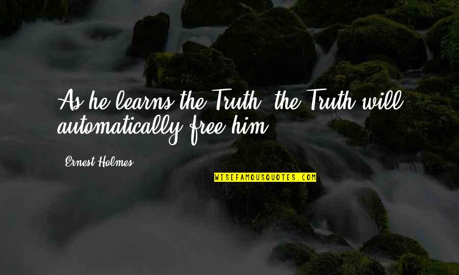 Ernest Holmes Quotes By Ernest Holmes: As he learns the Truth, the Truth will