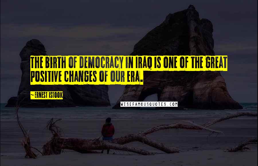 Ernest Istook quotes: The birth of democracy in Iraq is one of the great positive changes of our era.