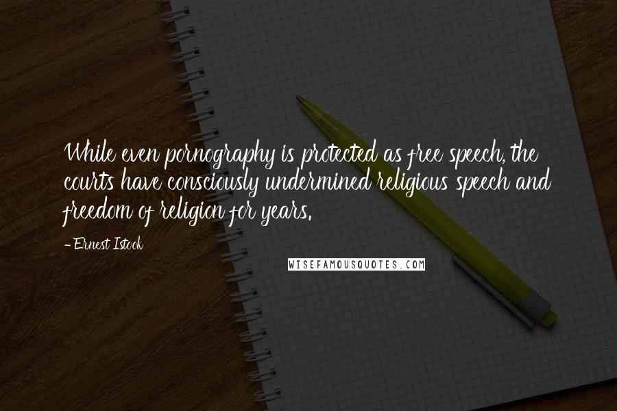Ernest Istook quotes: While even pornography is protected as free speech, the courts have consciously undermined religious speech and freedom of religion for years. Ernest Istook quotes: While even pornography is protected as free speech, the courts have consciously undermined religious speech and freedom of religion for years.