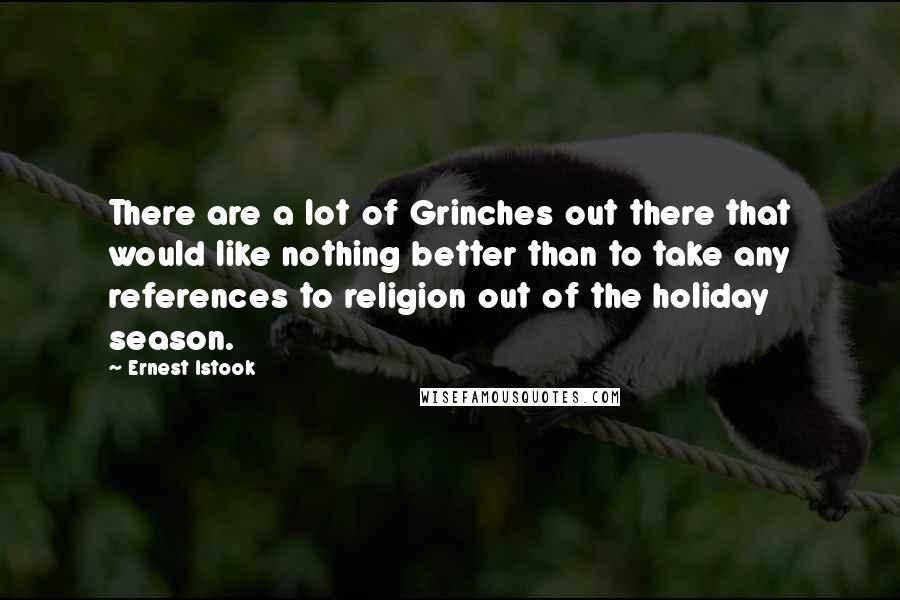 Ernest Istook quotes: There are a lot of Grinches out there that would like nothing better than to take any references to religion out of the holiday season. Ernest Istook quotes: There are a lot of Grinches out there that would like nothing better than to take any references to religion out of the holiday season.