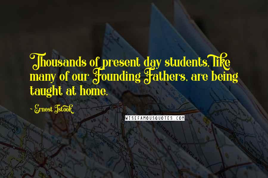 Ernest Istook quotes: Thousands of present day students, like many of our Founding Fathers, are being taught at home.