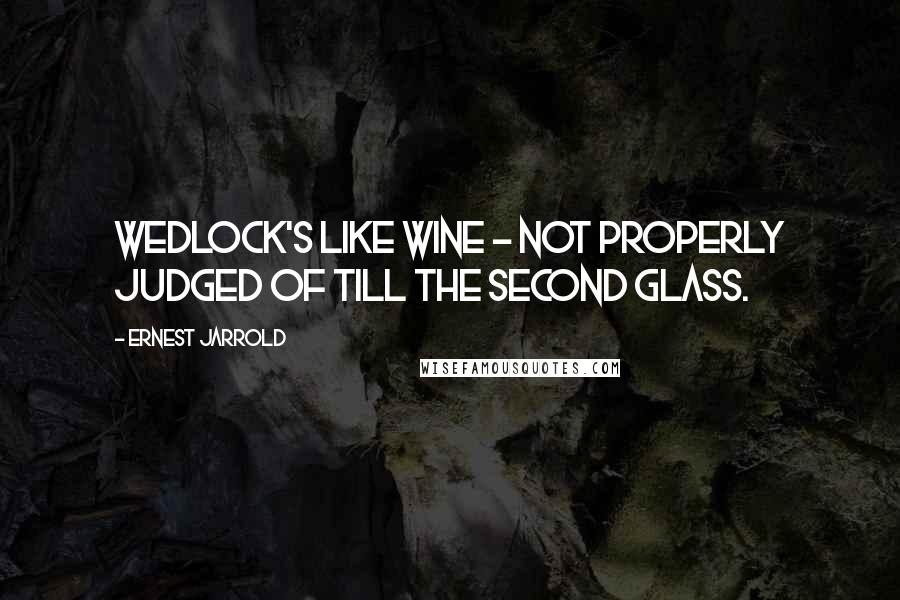 Ernest Jarrold quotes: Wedlock's like wine - not properly judged of till the second glass.