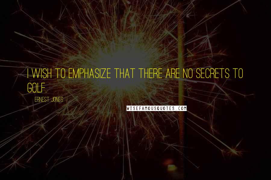Ernest Jones quotes: I wish to emphasize that there are no secrets to golf.