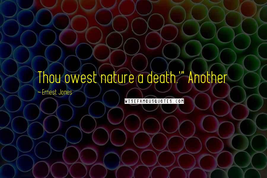 Ernest Jones quotes: Thou owest nature a death.'" Another Ernest Jones quotes: Thou owest nature a death.'" Another