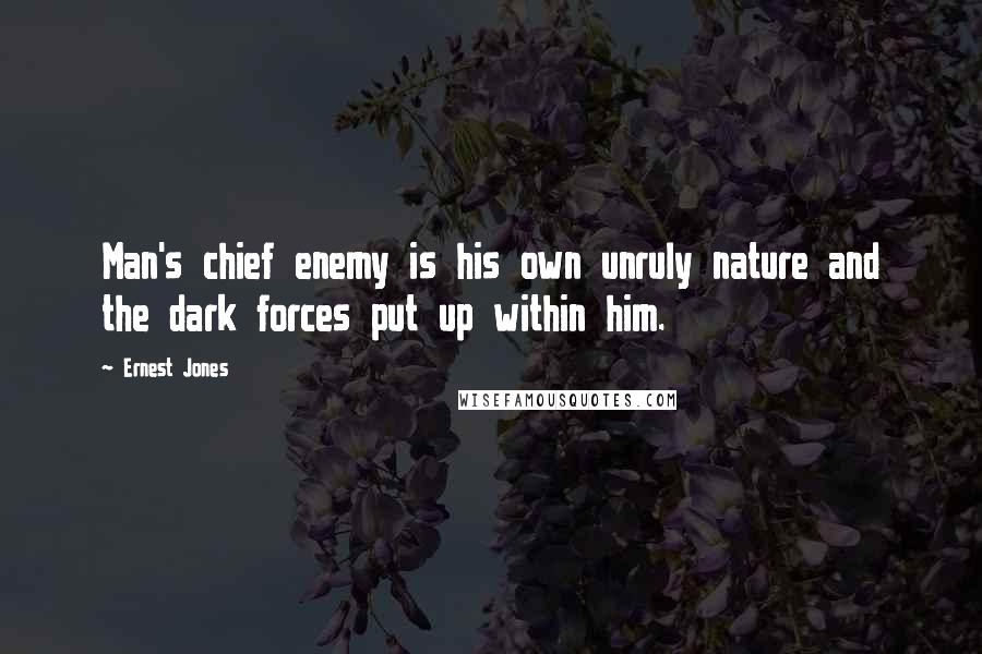 Ernest Jones quotes: Man's chief enemy is his own unruly nature and the dark forces put up within him. Ernest Jones quotes: Man's chief enemy is his own unruly nature and the dark forces put up within him.