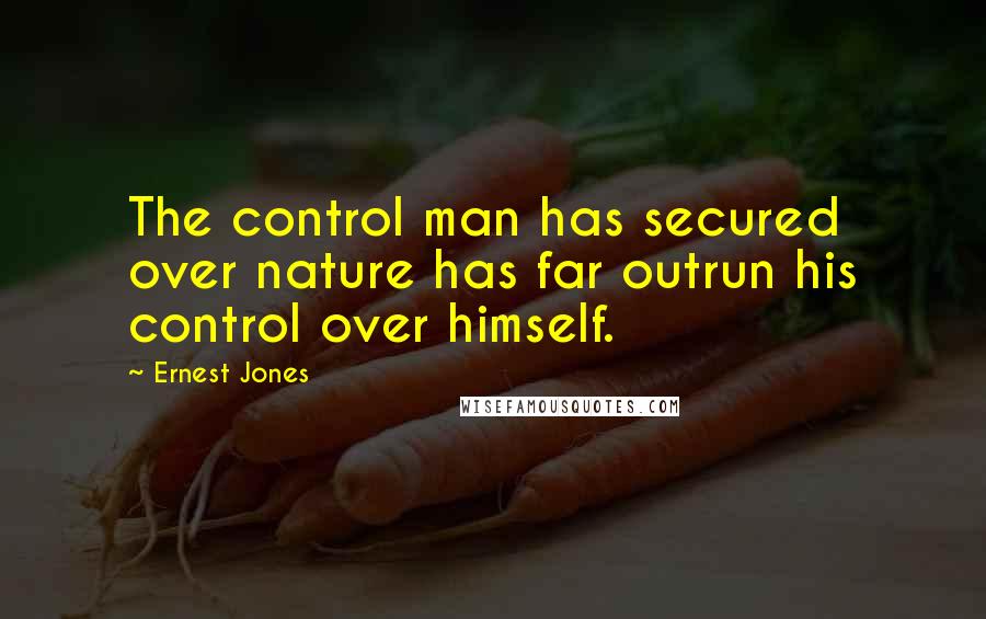 Ernest Jones quotes: The control man has secured over nature has far outrun his control over himself.