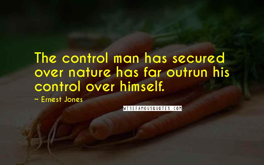 Ernest Jones quotes: The control man has secured over nature has far outrun his control over himself.