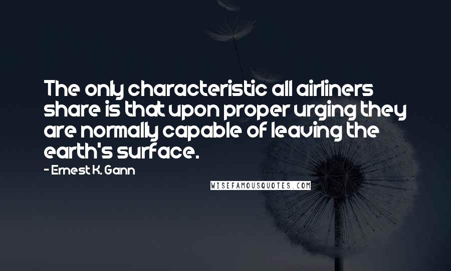 Ernest K. Gann quotes: The only characteristic all airliners share is that upon proper urging they are normally capable of leaving the earth's surface.