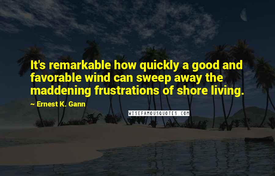 Ernest K. Gann quotes: It's remarkable how quickly a good and favorable wind can sweep away the maddening frustrations of shore living.