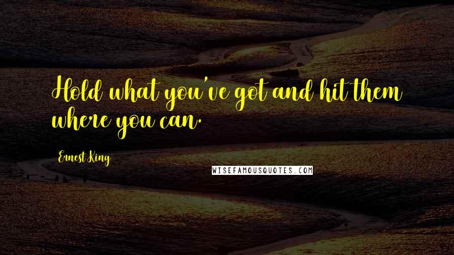 Ernest King quotes: Hold what you've got and hit them where you can.