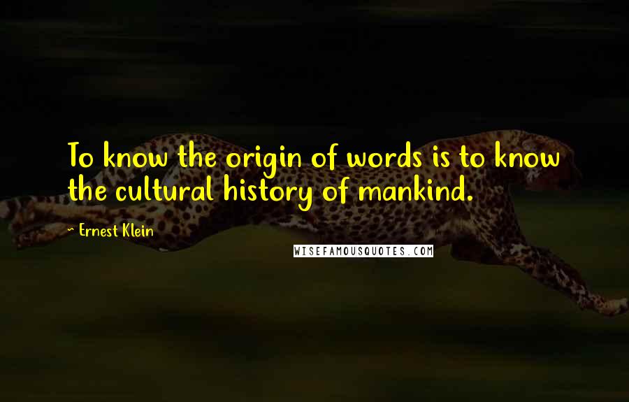 Ernest Klein quotes: To know the origin of words is to know the cultural history of mankind.