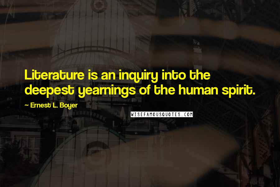 Ernest L. Boyer quotes: Literature is an inquiry into the deepest yearnings of the human spirit.