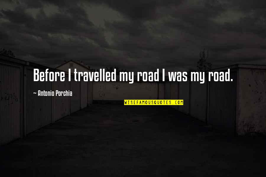 Ernest L Boyer Quotes By Antonio Porchia: Before I travelled my road I was my