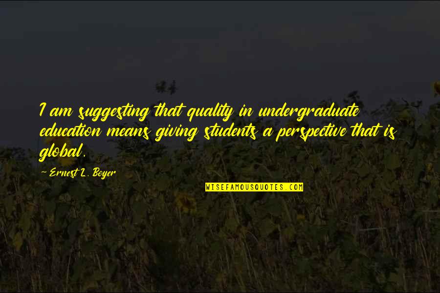 Ernest L Boyer Quotes By Ernest L. Boyer: I am suggesting that quality in undergraduate education