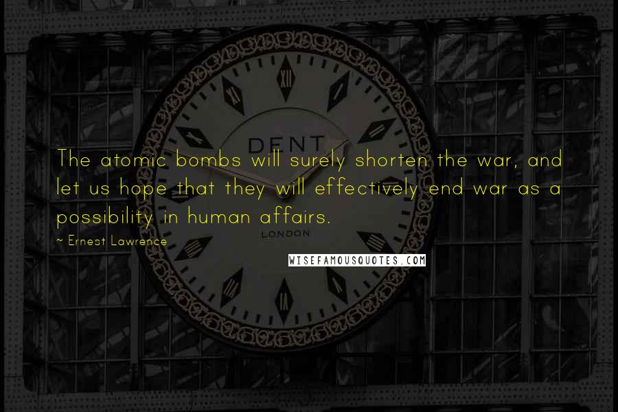 Ernest Lawrence quotes: The atomic bombs will surely shorten the war, and let us hope that they will effectively end war as a possibility in human affairs. Ernest Lawrence quotes: The atomic bombs will surely shorten the war, and let us hope that they will effectively end war as a possibility in human affairs.
