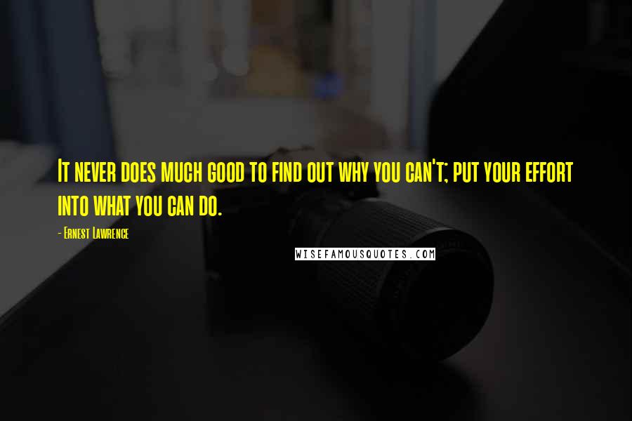 Ernest Lawrence quotes: It never does much good to find out why you can't; put your effort into what you can do.