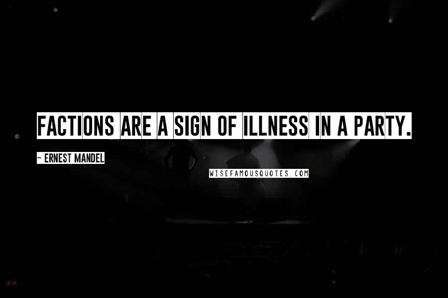 Ernest Mandel quotes: Factions are a sign of illness in a party.