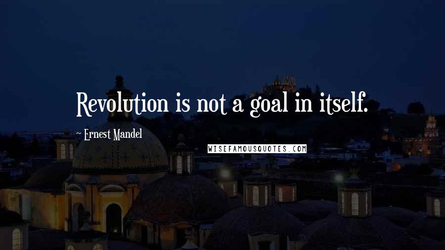 Ernest Mandel quotes: Revolution is not a goal in itself.