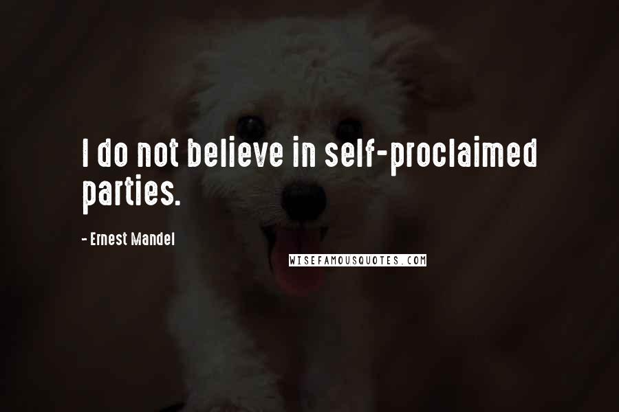 Ernest Mandel quotes: I do not believe in self-proclaimed parties.