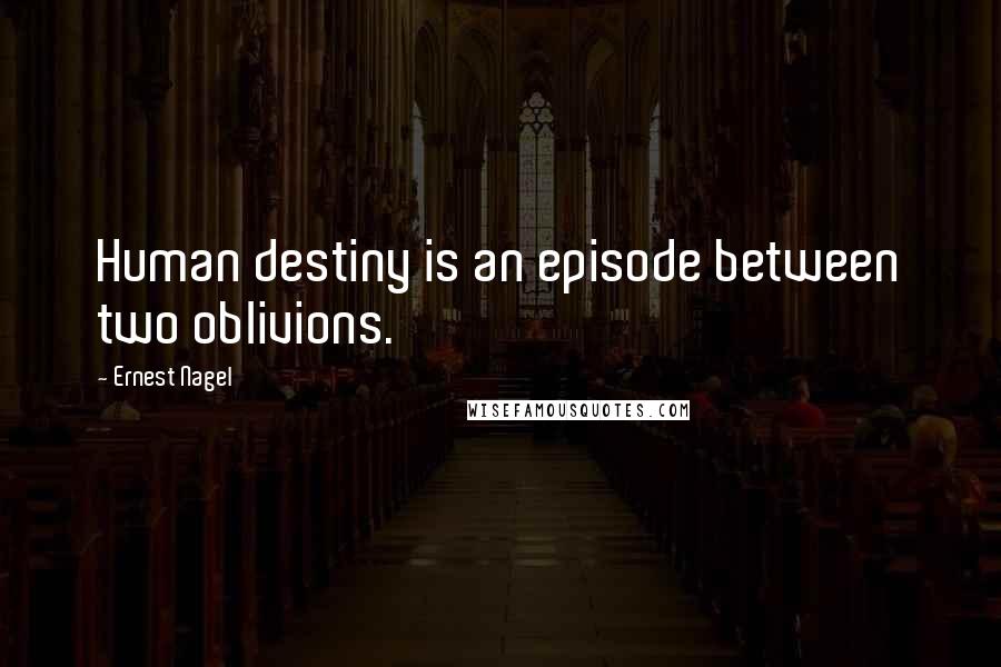Ernest Nagel quotes: Human destiny is an episode between two oblivions.