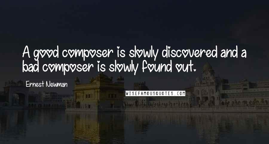 Ernest Newman quotes: A good composer is slowly discovered and a bad composer is slowly found out.