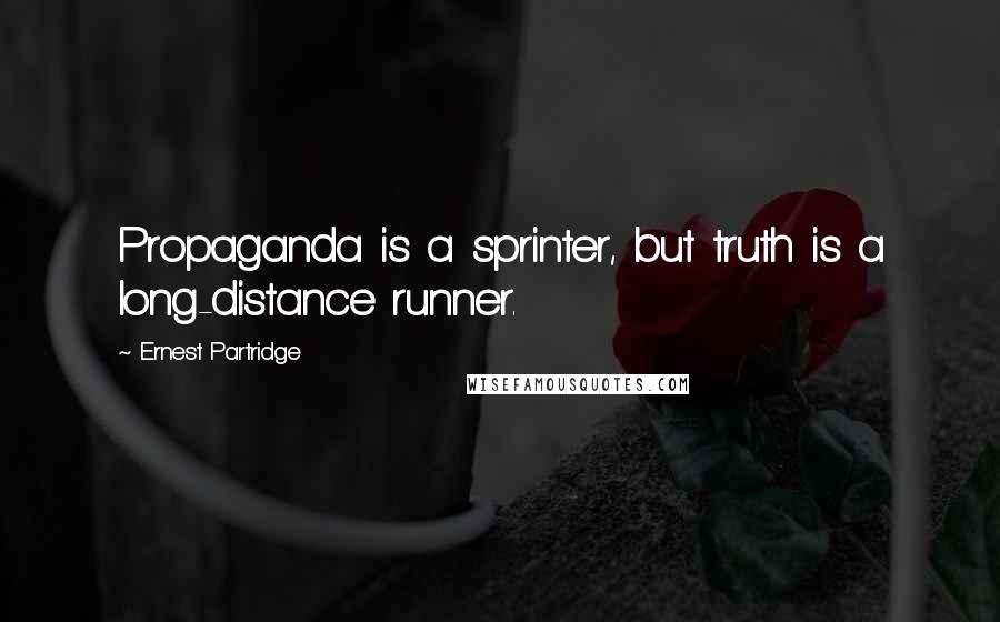 Ernest Partridge quotes: Propaganda is a sprinter, but truth is a long-distance runner.