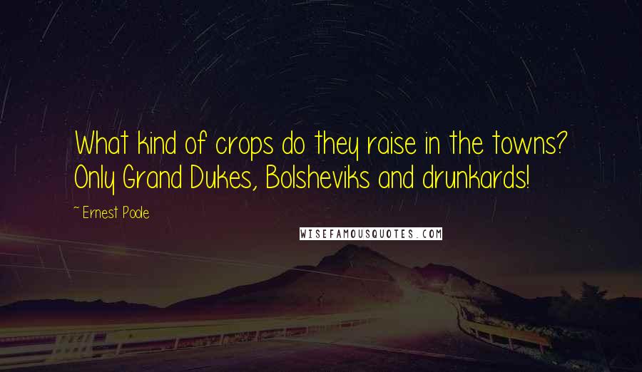 Ernest Poole quotes: What kind of crops do they raise in the towns? Only Grand Dukes, Bolsheviks and drunkards!