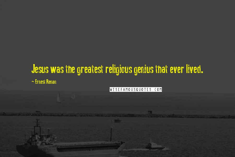 Ernest Renan quotes: Jesus was the greatest religious genius that ever lived.