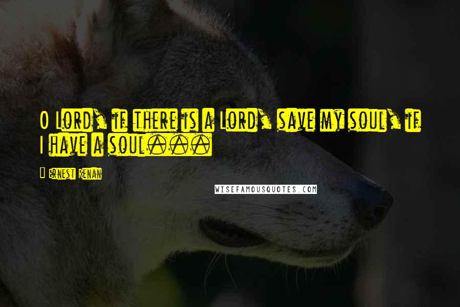 Ernest Renan quotes: O Lord, if there is a Lord, save my soul, if I have a soul...