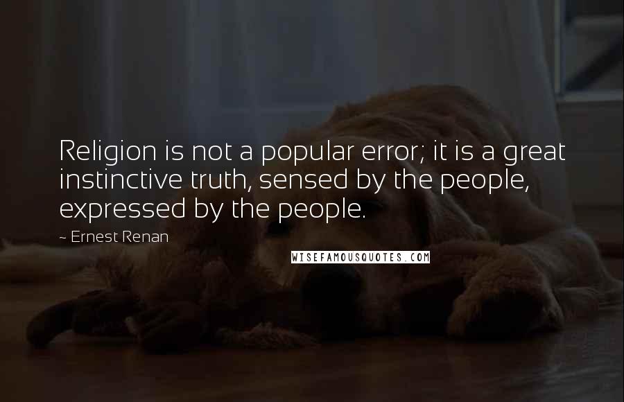 Ernest Renan quotes: Religion is not a popular error; it is a great instinctive truth, sensed by the people, expressed by the people. Ernest Renan quotes: Religion is not a popular error; it is a great instinctive truth, sensed by the people, expressed by the people.