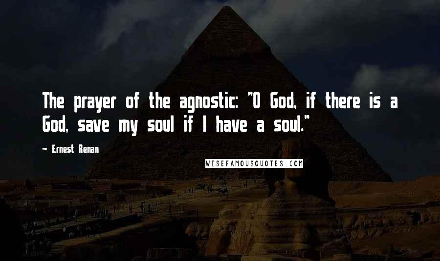 Ernest Renan quotes: The prayer of the agnostic: "O God, if there is a God, save my soul if I have a soul."