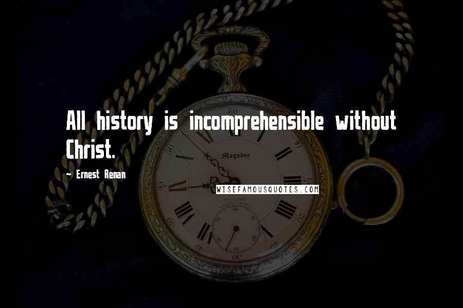 Ernest Renan quotes: All history is incomprehensible without Christ.