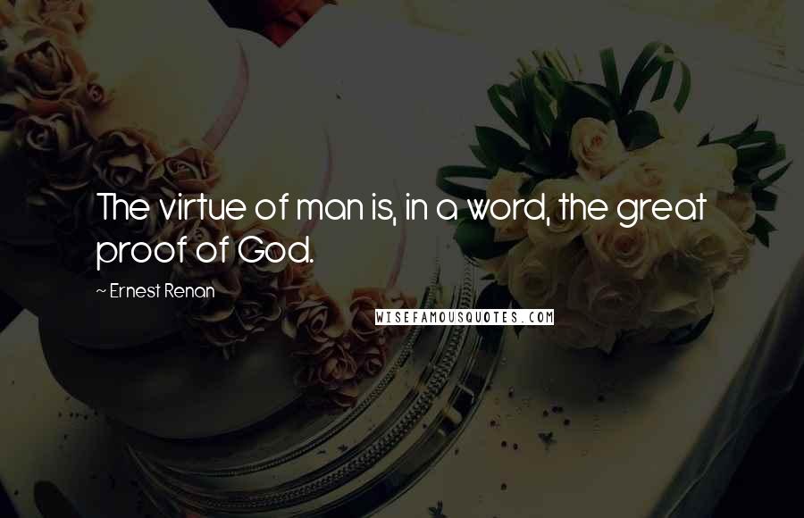 Ernest Renan quotes: The virtue of man is, in a word, the great proof of God.