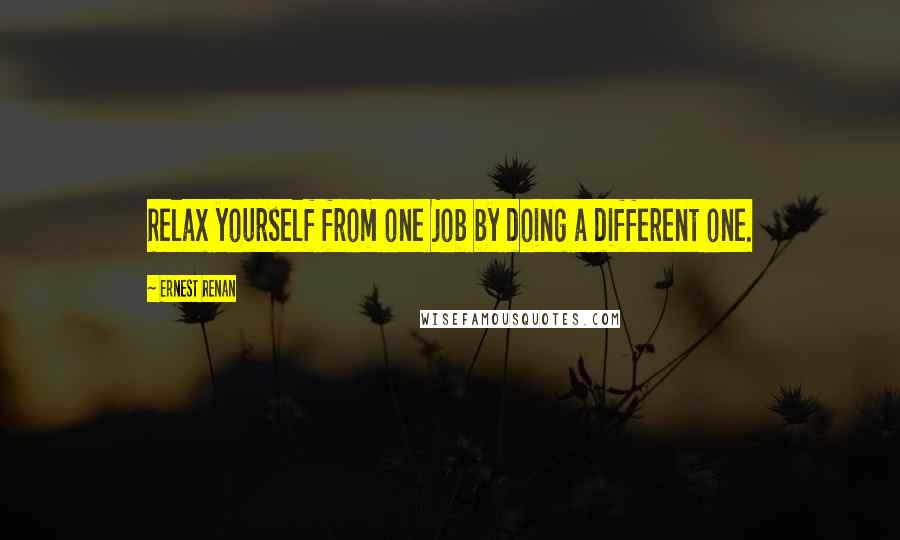 Ernest Renan quotes: Relax yourself from one job by doing a different one.