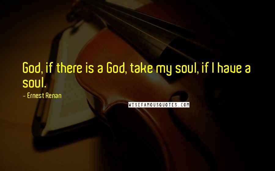 Ernest Renan quotes: God, if there is a God, take my soul, if I have a soul.