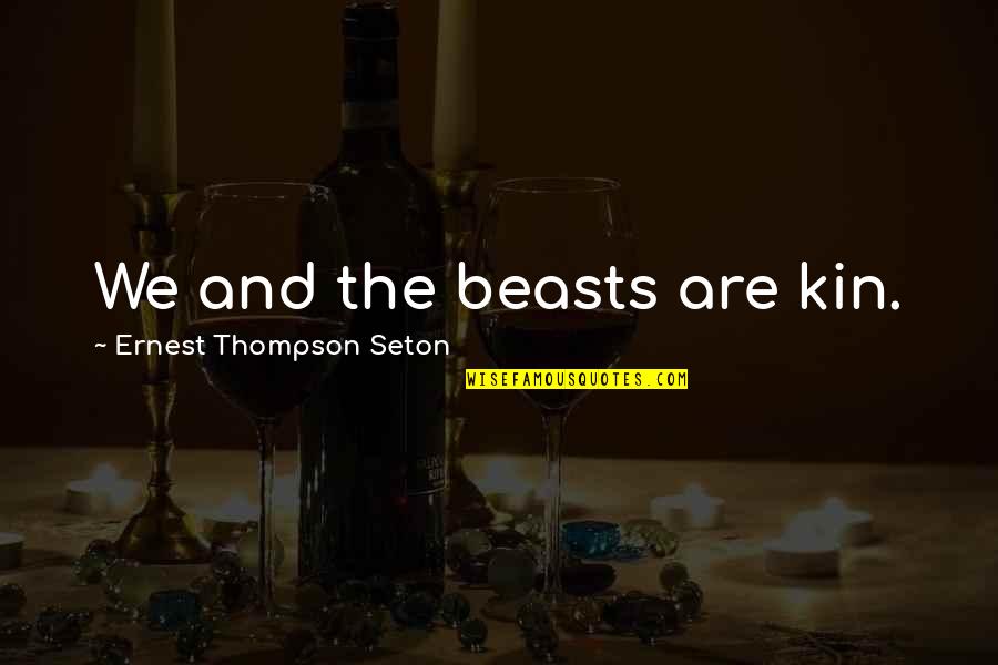 Ernest Seton Quotes By Ernest Thompson Seton: We and the beasts are kin.