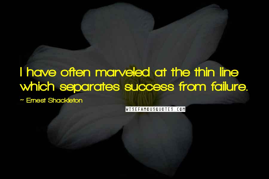 Ernest Shackleton quotes: I have often marveled at the thin line which separates success from failure.