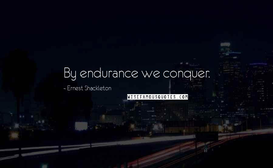 Ernest Shackleton quotes: By endurance we conquer.