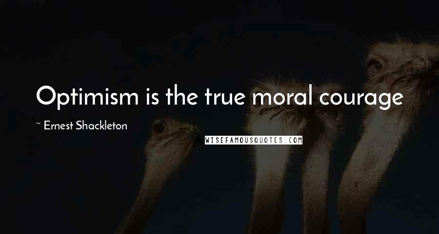 Ernest Shackleton quotes: Optimism is the true moral courage
