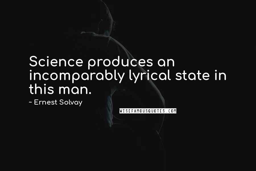 Ernest Solvay quotes: Science produces an incomparably lyrical state in this man.