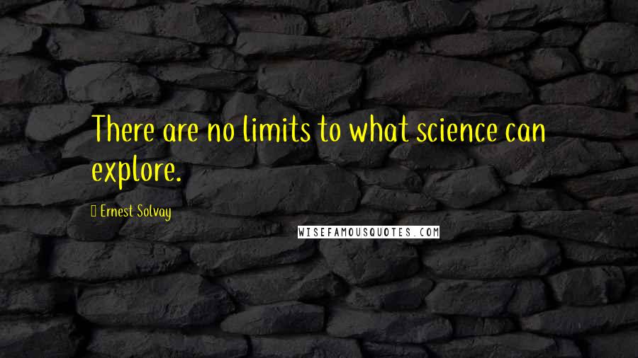 Ernest Solvay quotes: There are no limits to what science can explore.